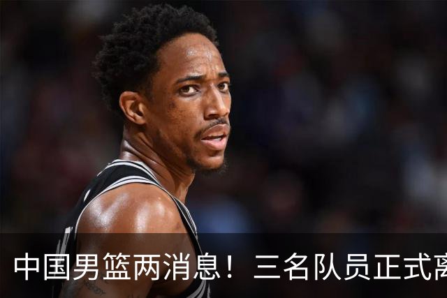中国男篮两消息！三名队员正式离队，世预赛第四窗口期对手出炉