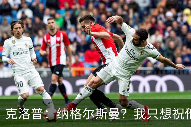 克洛普：纳格尔斯曼？我只想祝他一切顺利，有时间会跟他谈谈
