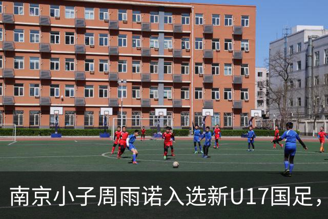 南京小子周雨诺入选新U17国足，8月初战阿森纳