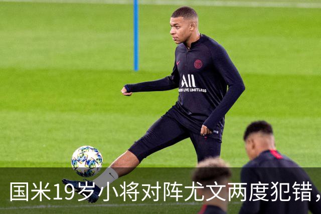 国米19岁小将对阵尤文两度犯错，尤文球迷：这卧底要不得！