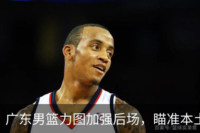 广东男篮力图加强后场，瞄准本土得分王林葳的签约权，朱芳雨再出手
