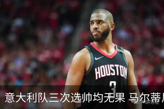 意大利队三次选帅均无果 马尔蒂尼上任16天后辞职