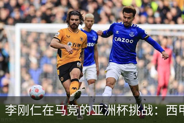 李刚仁在马竞的亚洲杯挑战：西甲新星能否克服缺席危机？