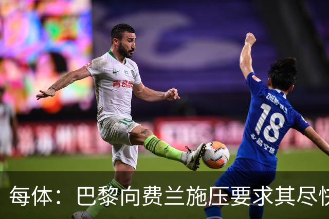每体：巴黎向费兰施压要求其尽快明确未来，已着手推进其他选项