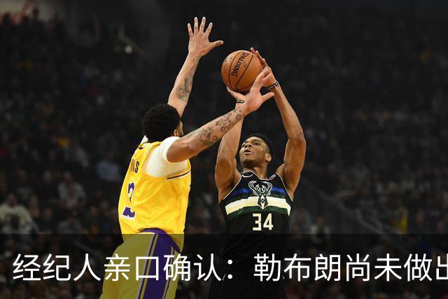 经纪人亲口确认：勒布朗尚未做出决定，没有时间表