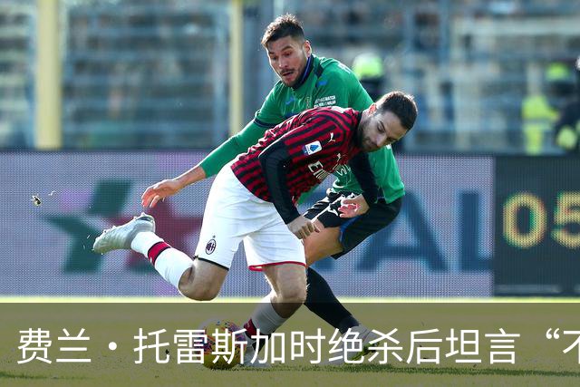 费兰·托雷斯加时绝杀后坦言“不敢相信”：进球属于4700万西班牙人