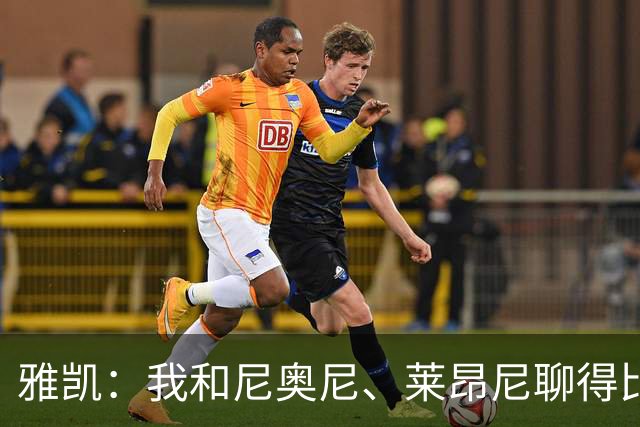 雅凯：我和尼奥尼、莱昂尼聊得比较多，也经常和埃基蒂克聊天